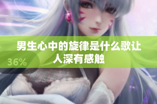 男生心中的旋律是什么歌让人深有感触