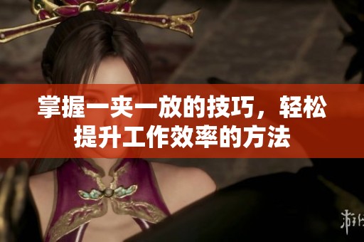 掌握一夹一放的技巧，轻松提升工作效率的方法