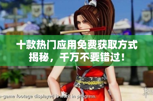 十款热门应用免费获取方式揭秘，千万不要错过！