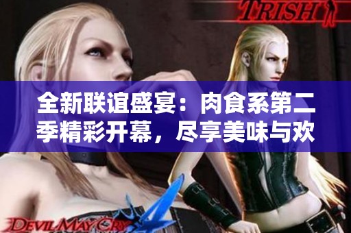 全新联谊盛宴：肉食系第二季精彩开幕，尽享美味与欢乐