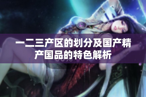 一二三产区的划分及国产精产国品的特色解析