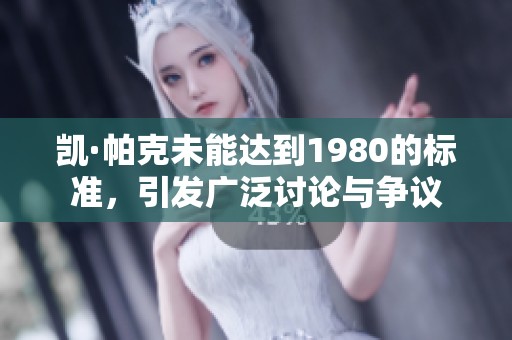 凯·帕克未能达到1980的标准，引发广泛讨论与争议