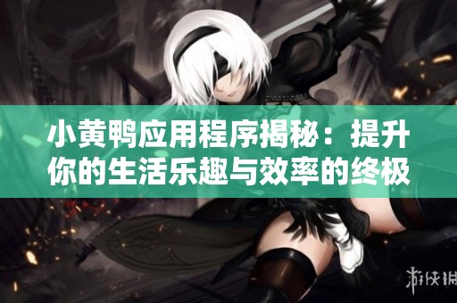 小黄鸭应用程序揭秘：提升你的生活乐趣与效率的终极工具