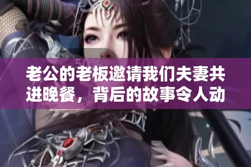 老公的老板邀请我们夫妻共进晚餐，背后的故事令人动容