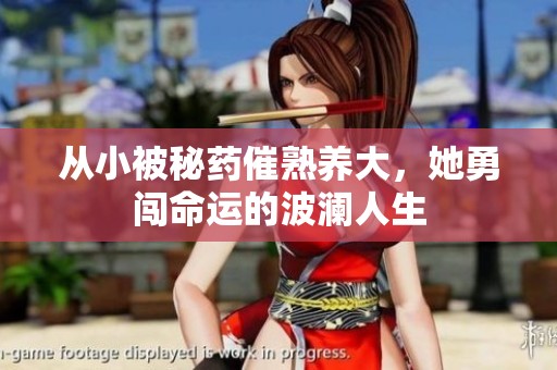 从小被秘药催熟养大，她勇闯命运的波澜人生