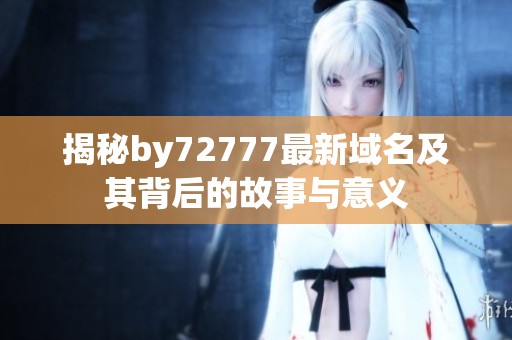 揭秘by72777最新域名及其背后的故事与意义