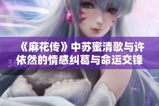 《麻花传》中苏蜜清歌与许依然的情感纠葛与命运交锋