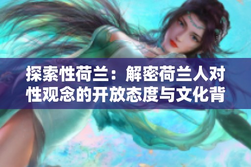 探索性荷兰：解密荷兰人对性观念的开放态度与文化背景