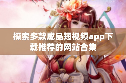 探索多款成品短视频app下载推荐的网站合集