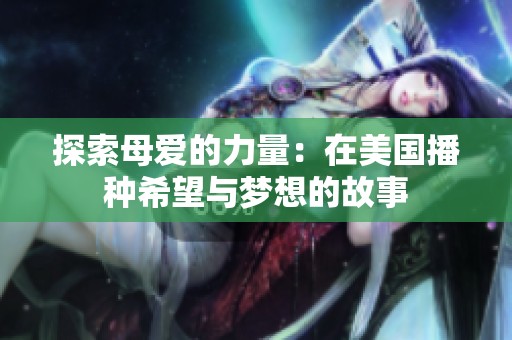 探索母爱的力量：在美国播种希望与梦想的故事