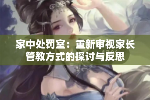家中处罚室：重新审视家长管教方式的探讨与反思