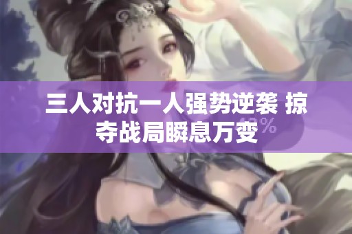 三人对抗一人强势逆袭 掠夺战局瞬息万变