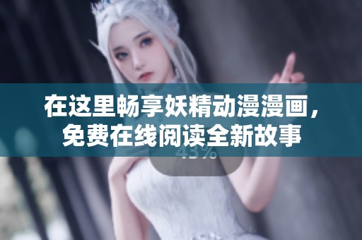 在这里畅享妖精动漫漫画，免费在线阅读全新故事