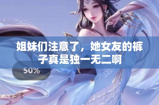 姐妹们注意了，她女友的裤子真是独一无二啊