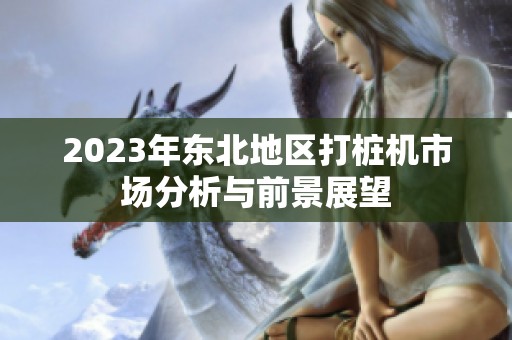 2023年东北地区打桩机市场分析与前景展望