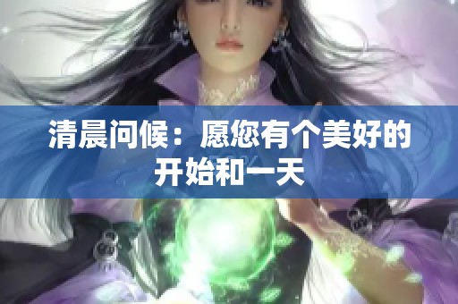 清晨问候：愿您有个美好的开始和一天