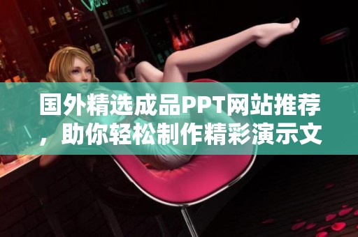 国外精选成品PPT网站推荐，助你轻松制作精彩演示文稿