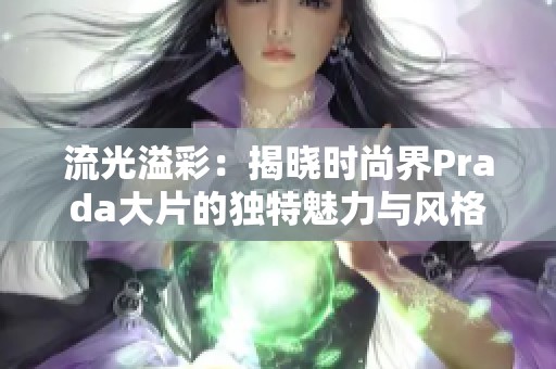 流光溢彩：揭晓时尚界Prada大片的独特魅力与风格