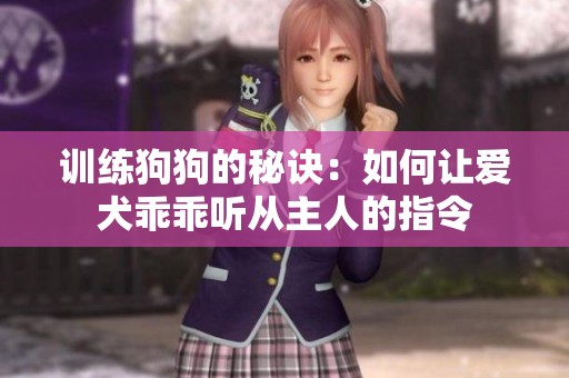训练狗狗的秘诀：如何让爱犬乖乖听从主人的指令
