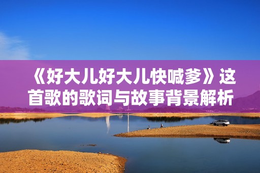 《好大儿好大儿快喊爹》这首歌的歌词与故事背景解析
