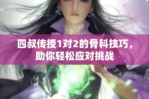 四叔传授1对2的骨科技巧，助你轻松应对挑战