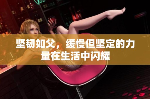 坚韧如父，缓慢但坚定的力量在生活中闪耀