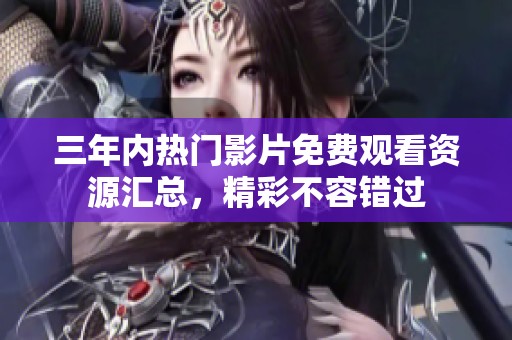 三年内热门影片免费观看资源汇总，精彩不容错过
