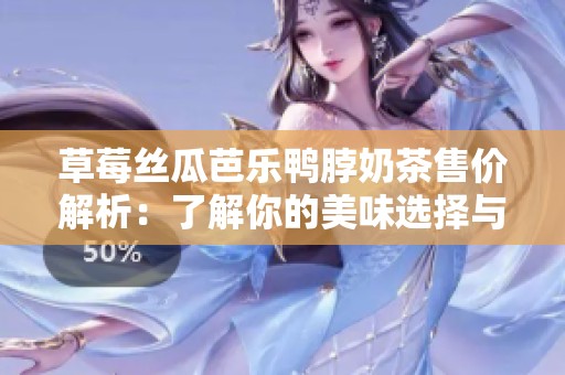 草莓丝瓜芭乐鸭脖奶茶售价解析：了解你的美味选择与市场行情