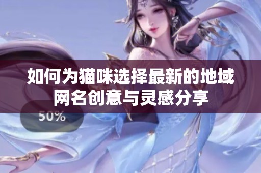 如何为猫咪选择最新的地域网名创意与灵感分享