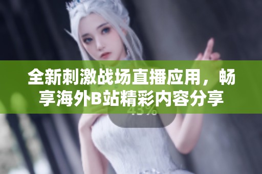 全新刺激战场直播应用，畅享海外B站精彩内容分享