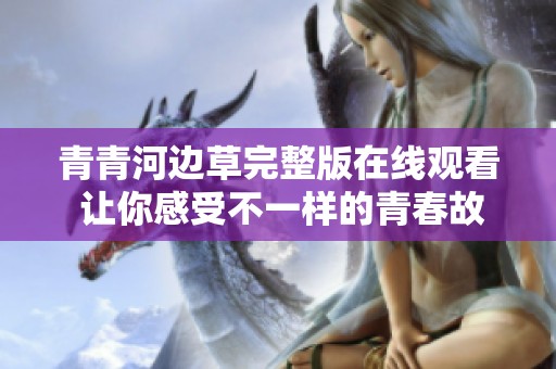 青青河边草完整版在线观看 让你感受不一样的青春故事