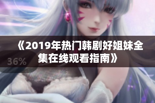 《2019年热门韩剧好姐妹全集在线观看指南》