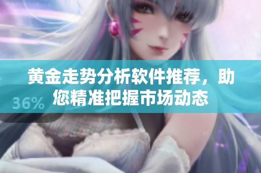 黄金走势分析软件推荐，助您精准把握市场动态