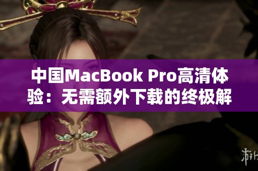 中国MacBook Pro高清体验：无需额外下载的终极解决方案