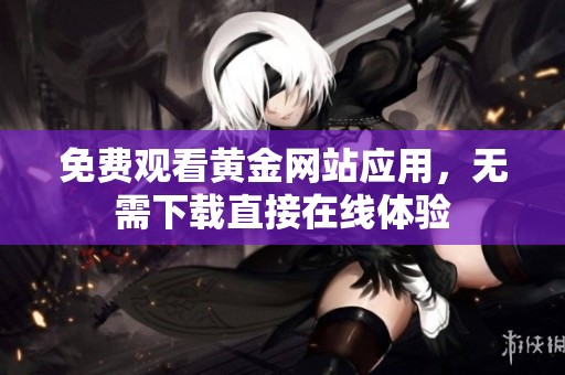 免费观看黄金网站应用，无需下载直接在线体验