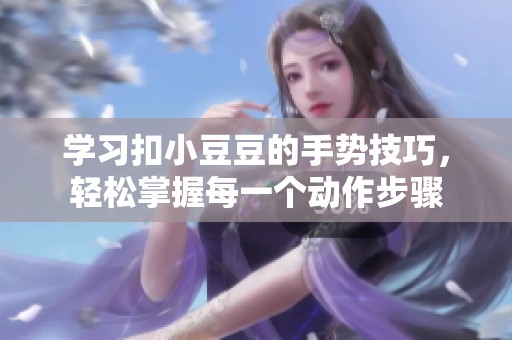 学习扣小豆豆的手势技巧，轻松掌握每一个动作步骤