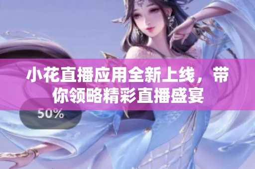 小花直播应用全新上线，带你领略精彩直播盛宴