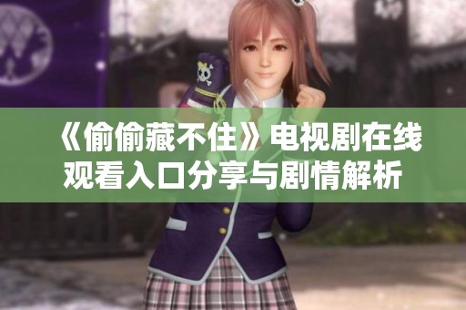 《偷偷藏不住》电视剧在线观看入口分享与剧情解析