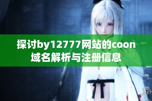 探讨by12777网站的coon域名解析与注册信息