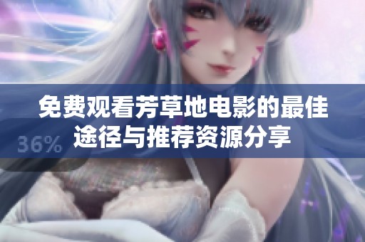 免费观看芳草地电影的最佳途径与推荐资源分享