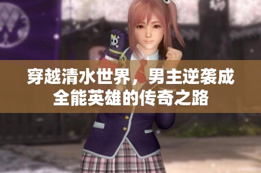 穿越清水世界，男主逆袭成全能英雄的传奇之路