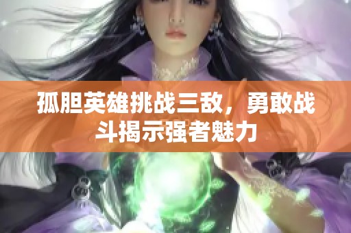 孤胆英雄挑战三敌，勇敢战斗揭示强者魅力