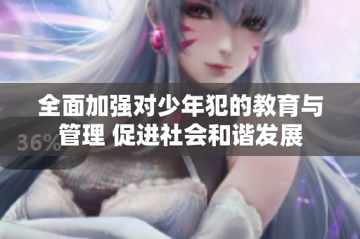 全面加强对少年犯的教育与管理 促进社会和谐发展