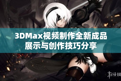 3DMax视频制作全新成品展示与创作技巧分享