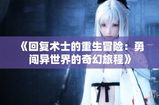 《回复术士的重生冒险：勇闯异世界的奇幻旅程》
