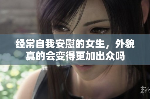 经常自我安慰的女生，外貌真的会变得更加出众吗