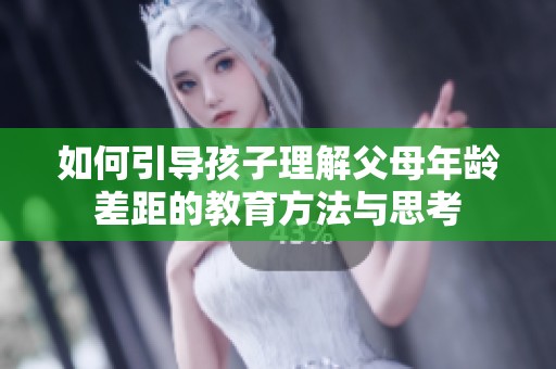 如何引导孩子理解父母年龄差距的教育方法与思考