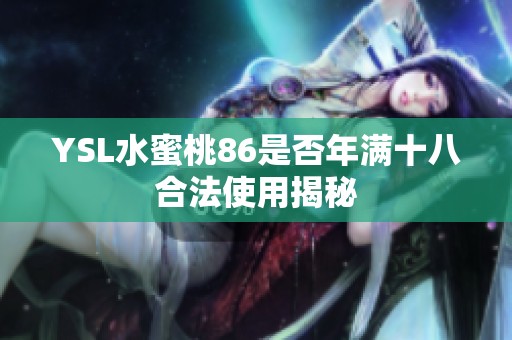 YSL水蜜桃86是否年满十八合法使用揭秘