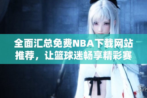 全面汇总免费NBA下载网站推荐，让篮球迷畅享精彩赛事