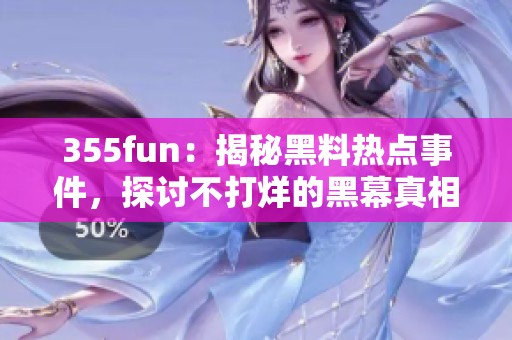 355fun：揭秘黑料热点事件，探讨不打烊的黑幕真相